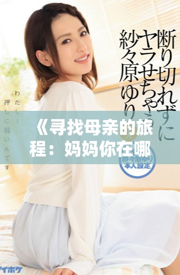 《寻找母亲的旅程：妈妈你在哪儿短剧全集在线观赏》