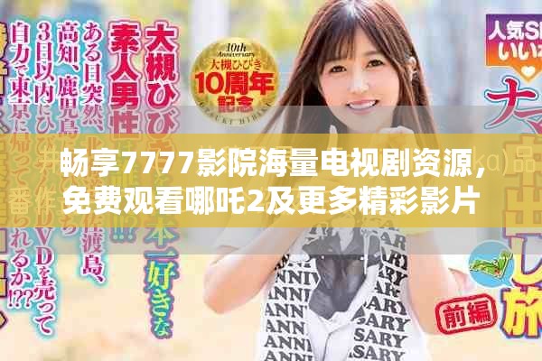 畅享7777影院海量电视剧资源，免费观看哪吒2及更多精彩影片