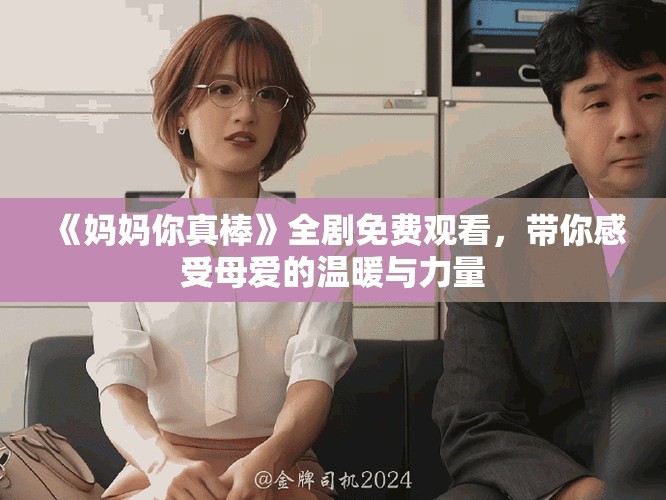《妈妈你真棒》全剧免费观看，带你感受母爱的温暖与力量