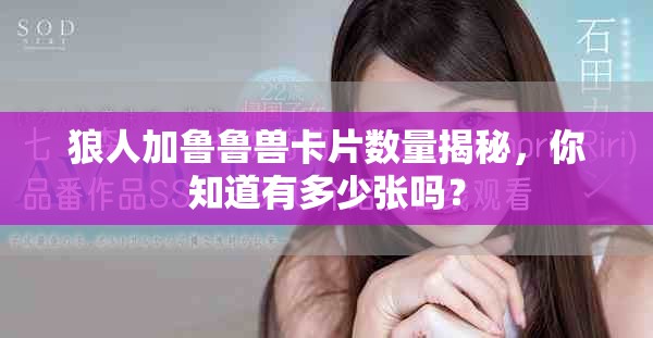 狼人加鲁鲁兽卡片数量揭秘，你知道有多少张吗？