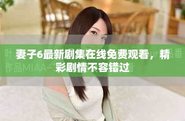 妻子6最新剧集在线免费观看，精彩剧情不容错过
