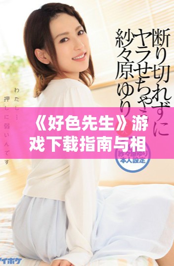 《好色先生》游戏下载指南与相关内容汇总，快来探索吧！