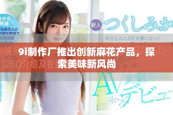 9i制作厂推出创新麻花产品，探索美味新风尚