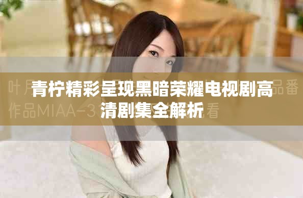 青柠精彩呈现黑暗荣耀电视剧高清剧集全解析