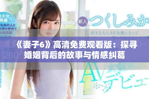 《妻子6》高清免费观看版：探寻婚姻背后的故事与情感纠葛
