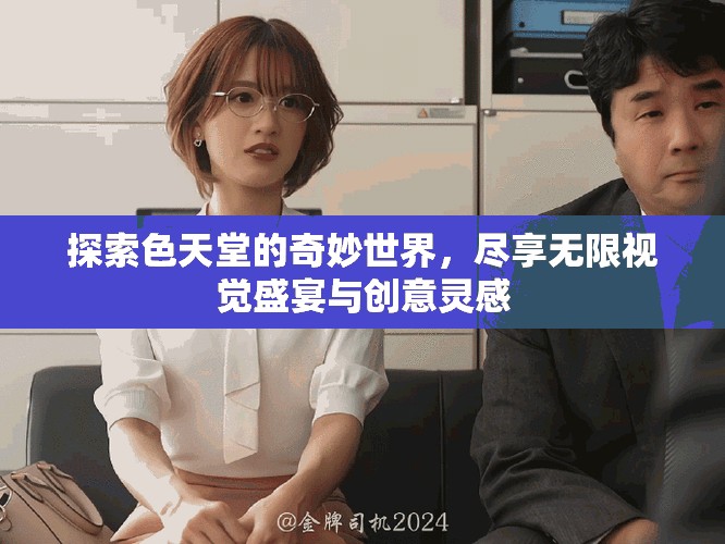 探索色天堂的奇妙世界，尽享无限视觉盛宴与创意灵感