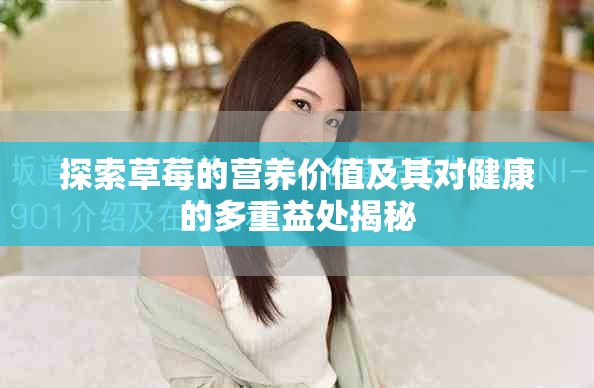 探索草莓的营养价值及其对健康的多重益处揭秘