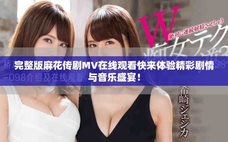 完整版麻花传剧MV在线观看快来体验精彩剧情与音乐盛宴！