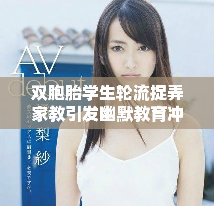 双胞胎学生轮流捉弄家教引发幽默教育冲突的故事