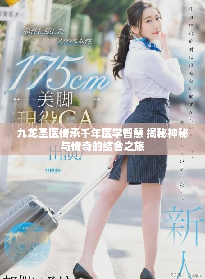 九龙圣医传承千年医学智慧 揭秘神秘与传奇的结合之旅