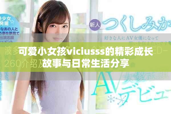 可爱小女孩viciusss的精彩成长故事与日常生活分享