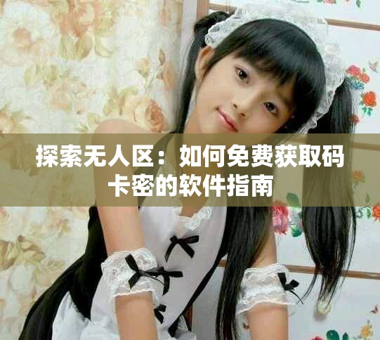 探索无人区：如何免费获取码卡密的软件指南