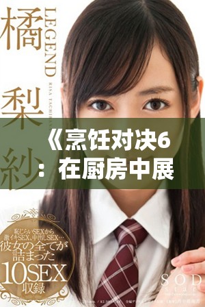 《烹饪对决6：在厨房中展开的激烈挑战与战斗》