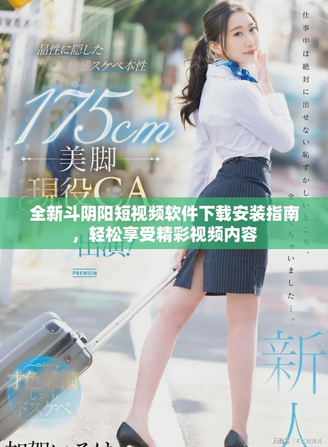 全新斗阴阳短视频软件下载安装指南，轻松享受精彩视频内容
