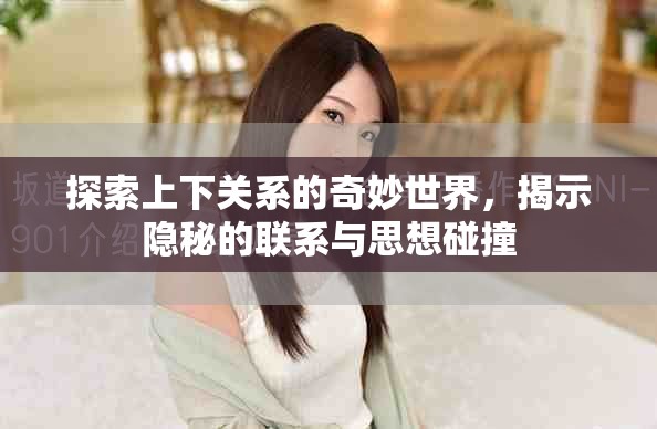 探索上下关系的奇妙世界，揭示隐秘的联系与思想碰撞