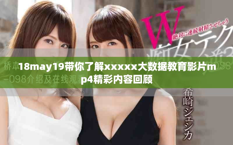 18may19带你了解xxxxx大数据教育影片mp4精彩内容回顾