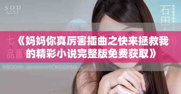 《妈妈你真厉害插曲之快来拯救我的精彩小说完整版免费获取》