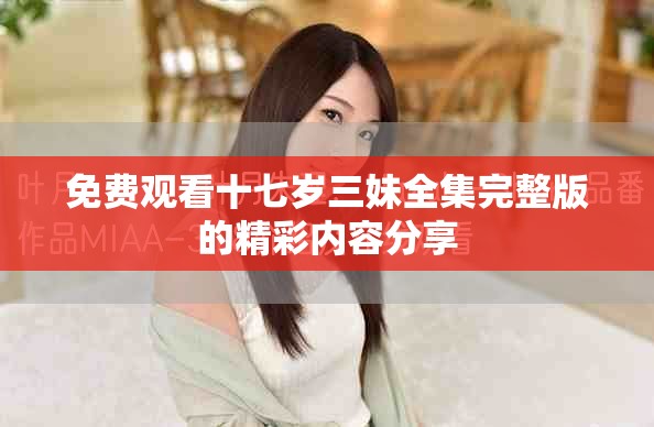 免费观看十七岁三妹全集完整版的精彩内容分享