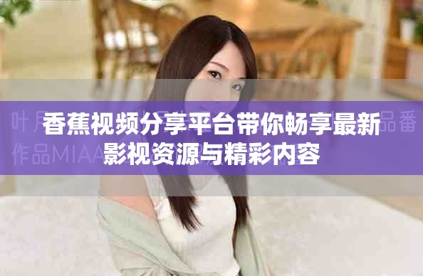 香蕉视频分享平台带你畅享最新影视资源与精彩内容