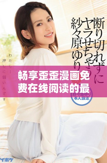 畅享歪歪漫画免费在线阅读的最佳方式是什么