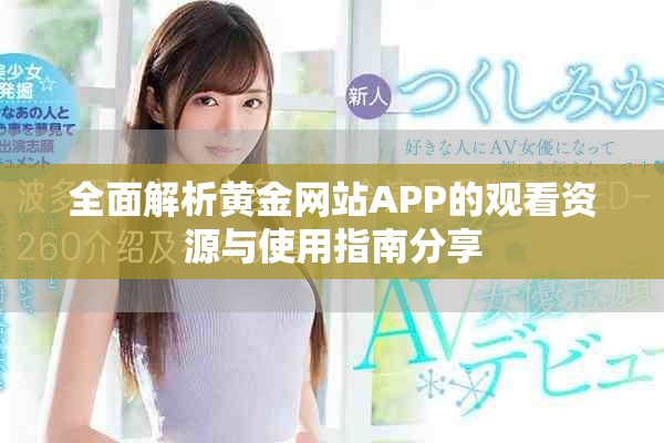 全面解析黄金网站APP的观看资源与使用指南分享