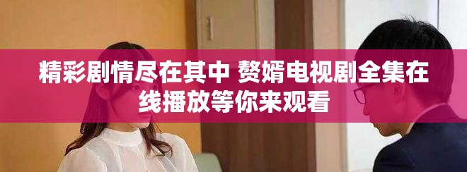 精彩剧情尽在其中 赘婿电视剧全集在线播放等你来观看