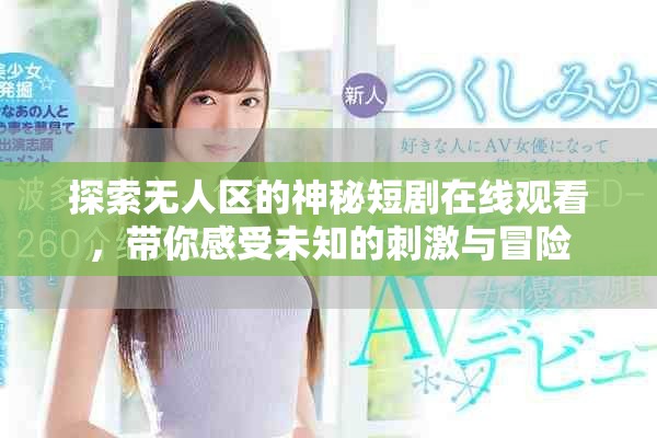 探索无人区的神秘短剧在线观看，带你感受未知的刺激与冒险