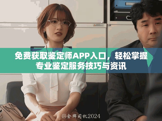 免费获取鉴定师APP入口，轻松掌握专业鉴定服务技巧与资讯