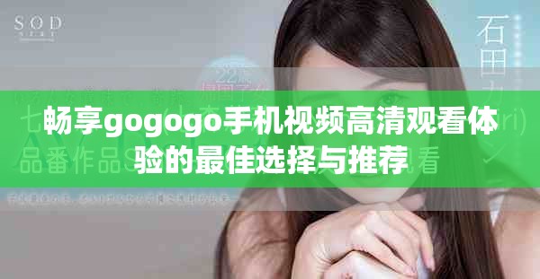 畅享gogogo手机视频高清观看体验的最佳选择与推荐