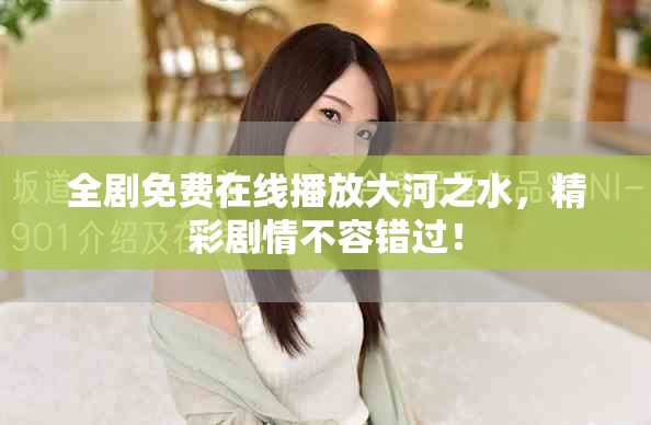 全剧免费在线播放大河之水，精彩剧情不容错过！