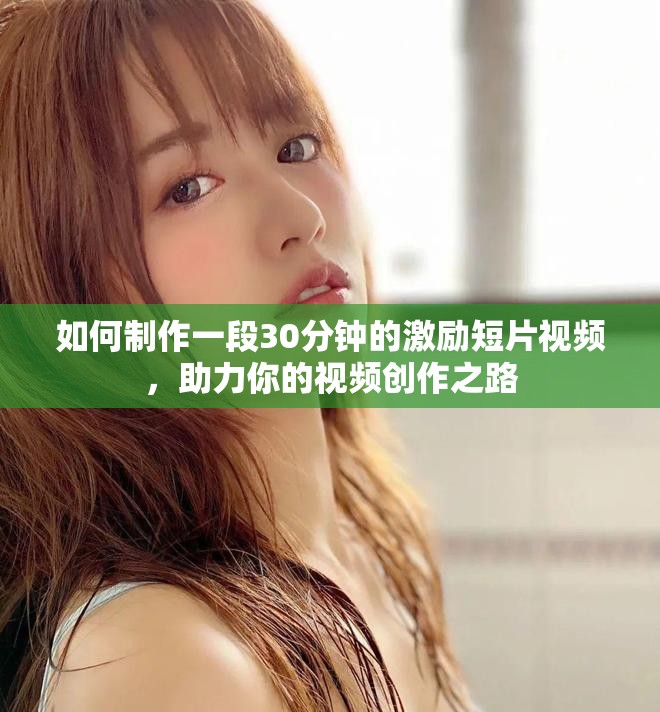 如何制作一段30分钟的激励短片视频，助力你的视频创作之路
