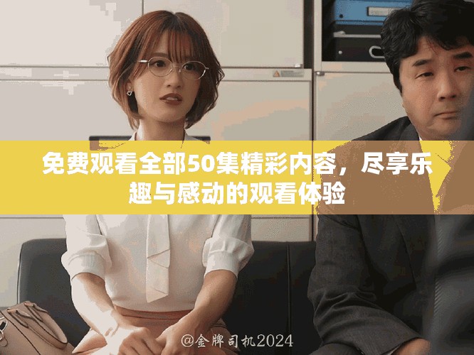 免费观看全部50集精彩内容，尽享乐趣与感动的观看体验