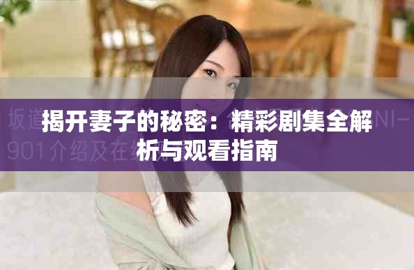 揭开妻子的秘密：精彩剧集全解析与观看指南