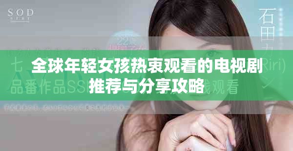 全球年轻女孩热衷观看的电视剧推荐与分享攻略