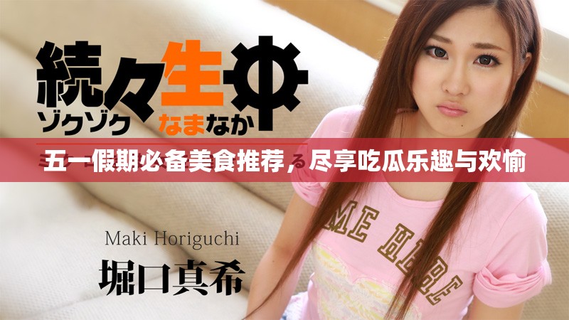 五一假期必备美食推荐，尽享吃瓜乐趣与欢愉
