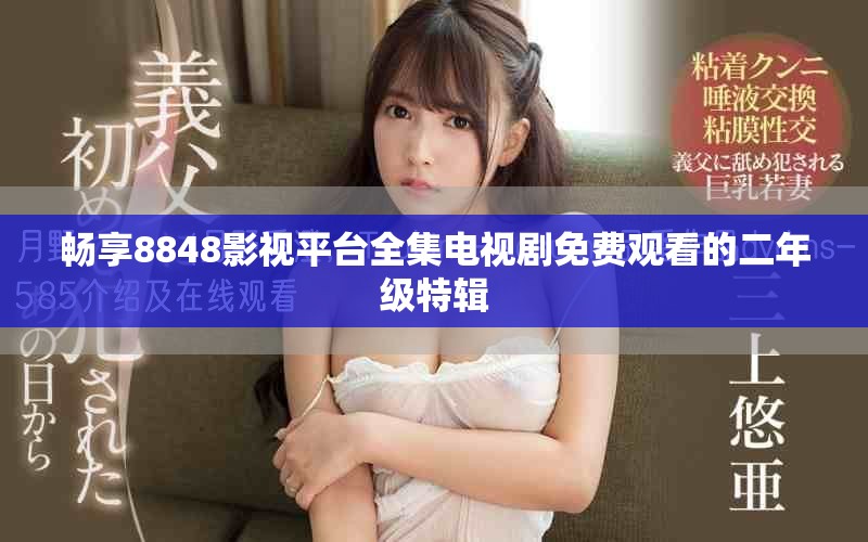 畅享8848影视平台全集电视剧免费观看的二年级特辑