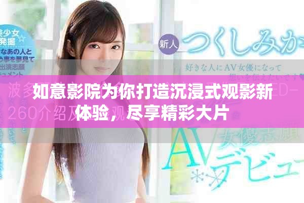 如意影院为你打造沉浸式观影新体验，尽享精彩大片