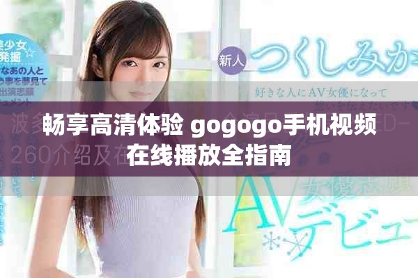 畅享高清体验 gogogo手机视频在线播放全指南