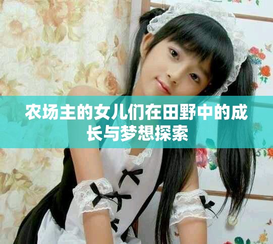 农场主的女儿们在田野中的成长与梦想探索
