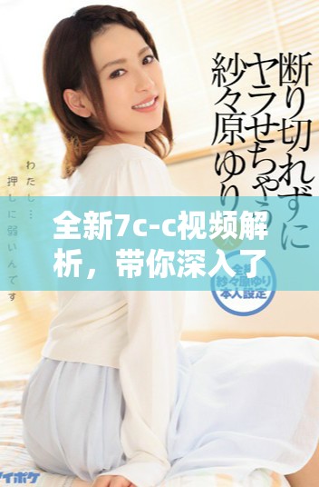 全新7c-c视频解析，带你深入了解其独特魅力与实用性