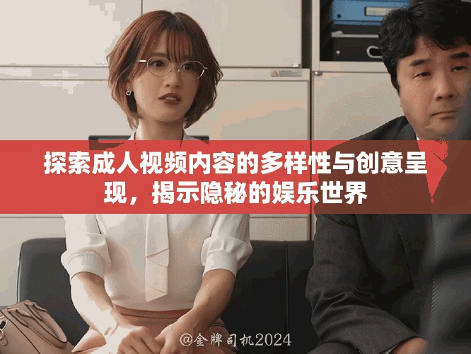 探索成人视频内容的多样性与创意呈现，揭示隐秘的娱乐世界