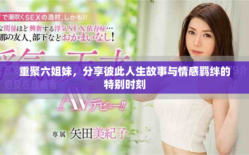 重聚六姐妹，分享彼此人生故事与情感羁绊的特别时刻