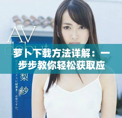 萝卜下载方法详解：一步步教你轻松获取应用