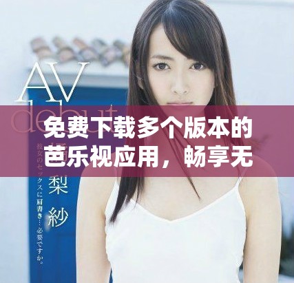 免费下载多个版本的芭乐视应用，畅享无限精彩体验