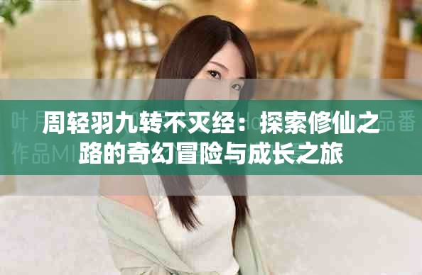 周轻羽九转不灭经：探索修仙之路的奇幻冒险与成长之旅