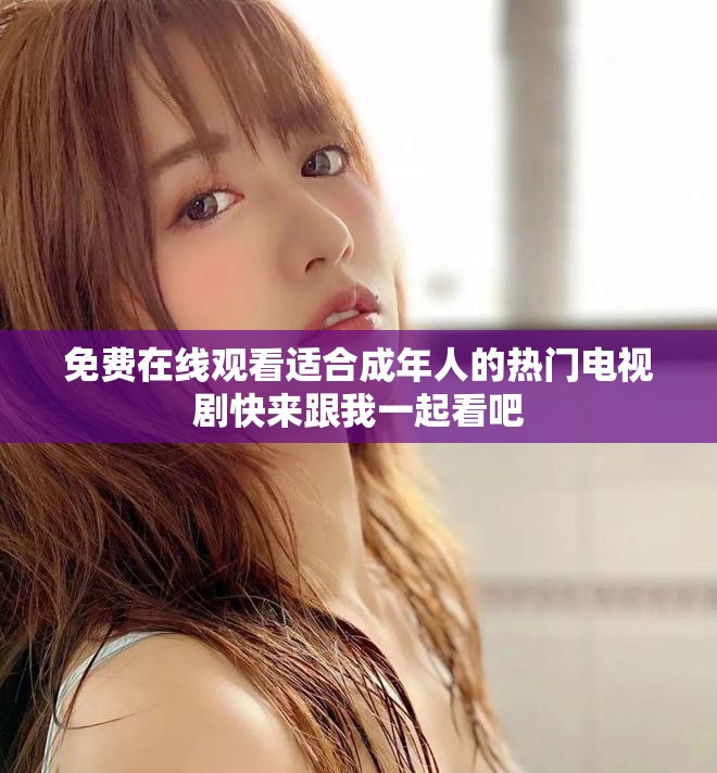 免费在线观看适合成年人的热门电视剧快来跟我一起看吧