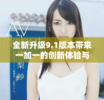 全新升级9.1版本带来一加一的创新体验与实用功能解析