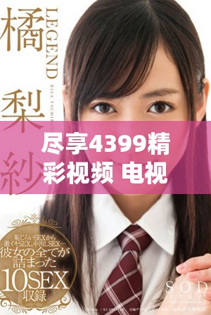 尽享4399精彩视频 电视剧在线播放大全尽在此处