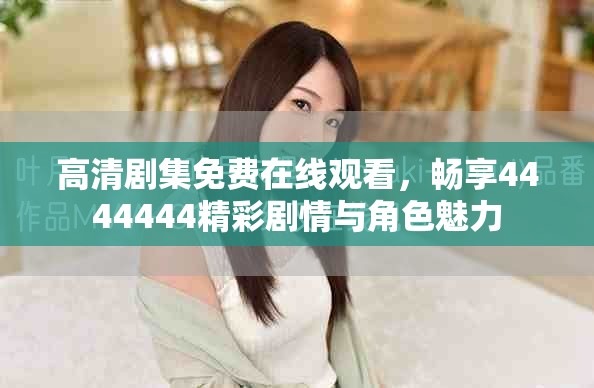 高清剧集免费在线观看，畅享4444444精彩剧情与角色魅力
