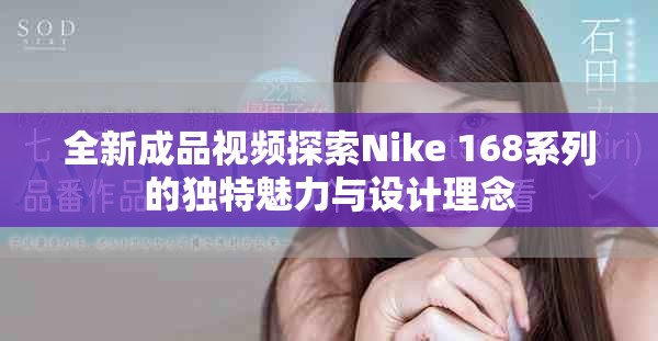 全新成品视频探索Nike 168系列的独特魅力与设计理念